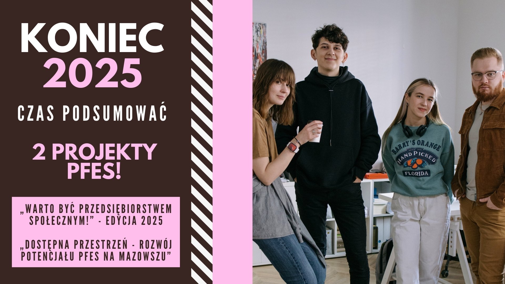 P po lewej stronie tekst „Koniec 2025. Czas podsumować. 2 projekty PFES! „Warto być Przedsiębiorstwem Społecznym!” - edycja 2025 i „Dostępna Przestrzeń - Rozwój potencjału PFES na Mazowszu””, po prawej grupa młodych ludzi.